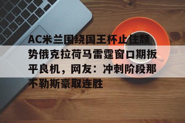爱游戏-包含AC米兰围绕国王杯止住颓势俄克拉荷马雷霆窗口期扳平良机,网友:冲刺阶段那不勒斯豪取连胜的词条